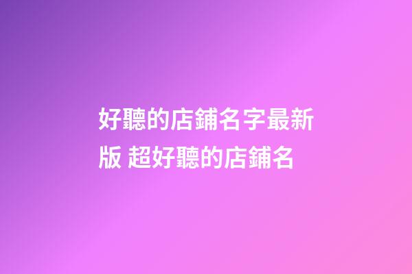 好聽的店鋪名字最新版 超好聽的店鋪名-第1張-店鋪起名-玄機派